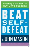 Beat Self-Defeat: Create A Mindset for Ultimate Success