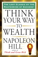 Think Your Way To Wealth: The Lost Classic by the Mastermind of Success